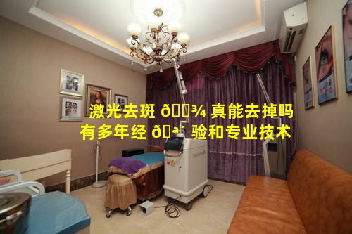 激光去斑 🌾 真能去掉吗有多年经 🪴 验和专业技术